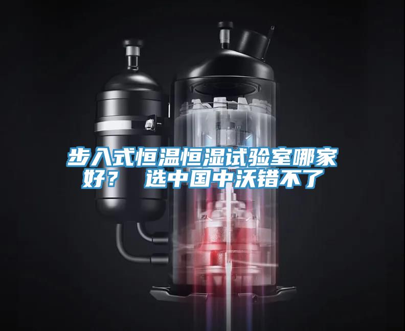 步入式恒溫恒濕試驗(yàn)室哪家好？ 選中國中沃錯不了