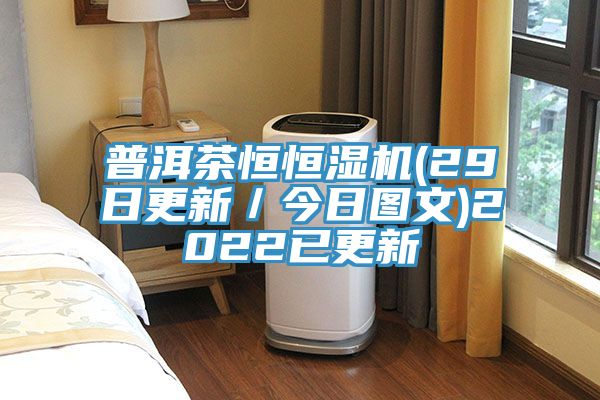 普洱茶恒恒濕機(jī)(29日更新／今日圖文)2022已更新