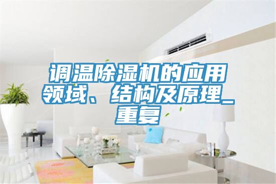 調(diào)溫除濕機(jī)的應(yīng)用領(lǐng)域、結(jié)構(gòu)及原理_重復(fù)