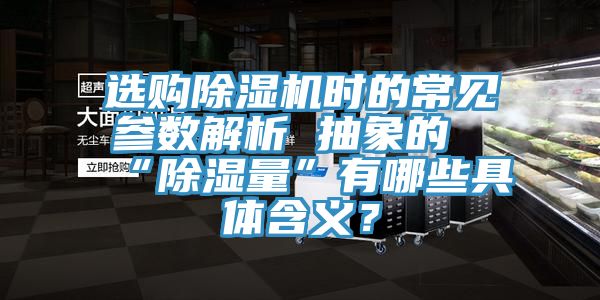 選購除濕機(jī)時(shí)的常見參數(shù)解析 抽象的“除濕量”有哪些具體含義？