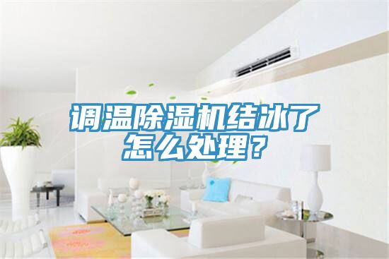 調(diào)溫除濕機(jī)結(jié)冰了怎么處理？