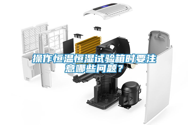 操作恒溫恒濕試驗(yàn)箱時(shí)要注意哪些問題？