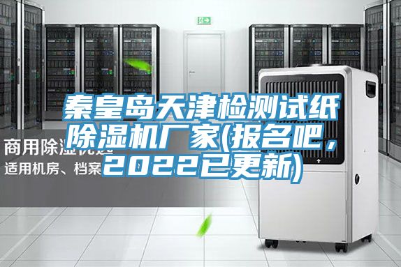 秦皇島天津檢測試紙除濕機(jī)廠家(報名吧，2022已更新)