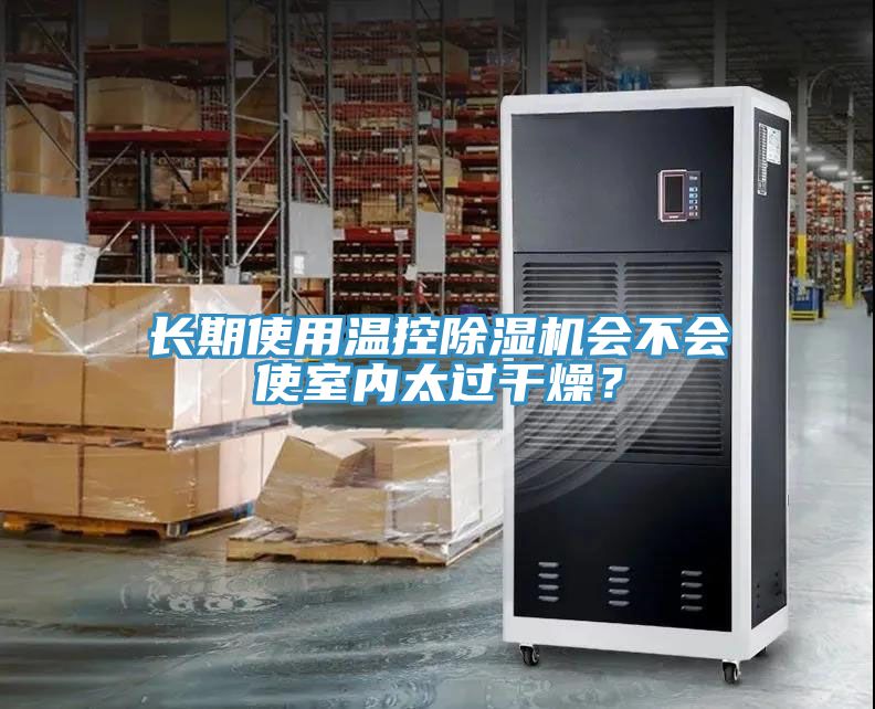 長(zhǎng)期使用溫控除濕機(jī)會(huì)不會(huì)使室內(nèi)太過(guò)干燥？