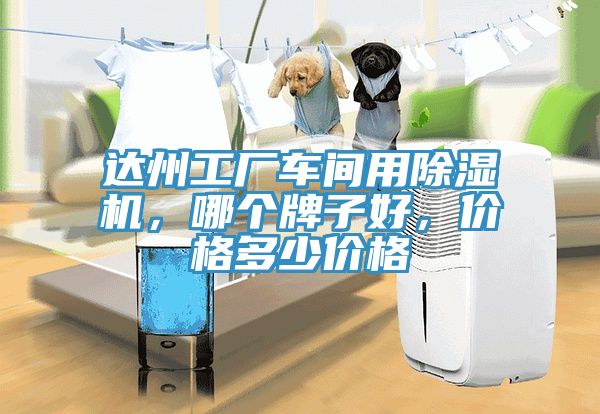 達(dá)州工廠車間用除濕機(jī)，哪個(gè)牌子好，價(jià)格多少價(jià)格
