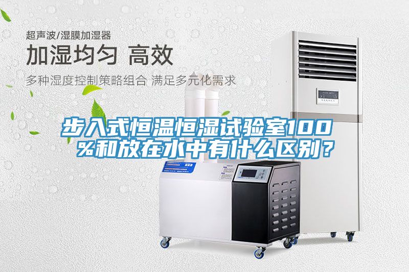 步入式恒溫恒濕試驗室100 %和放在水中有什么區(qū)別？