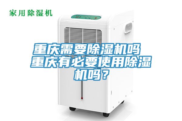 重慶需要除濕機(jī)嗎 重慶有必要使用除濕機(jī)嗎？