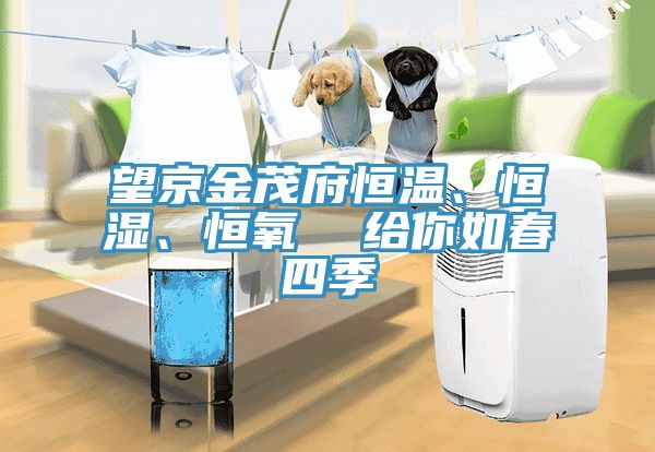 望京金茂府恒溫、恒濕、恒氧  給你如春四季