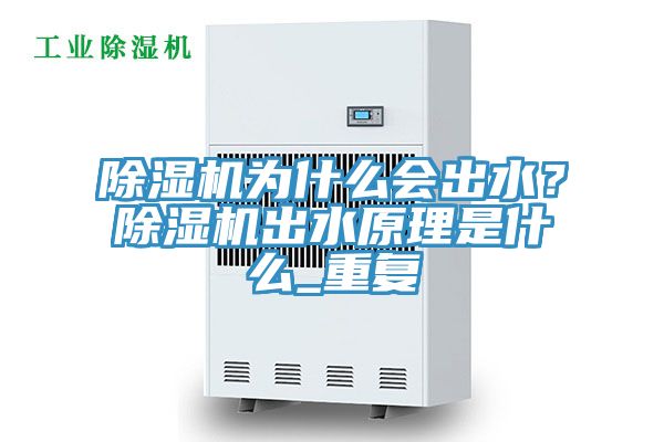 除濕機(jī)為什么會(huì)出水？除濕機(jī)出水原理是什么_重復(fù)
