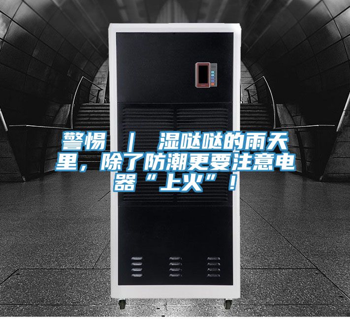 警惕 ｜ 濕噠噠的雨天里，除了防潮更要注意電器“上火”！