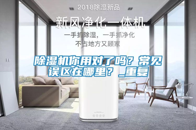 除濕機你用對了嗎？常見誤區(qū)在哪里？_重復