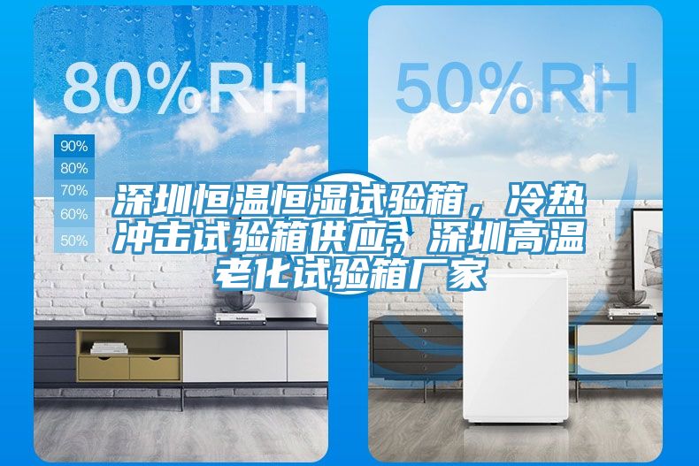 深圳恒溫恒濕試驗(yàn)箱，冷熱沖擊試驗(yàn)箱供應(yīng)，深圳高溫老化試驗(yàn)箱廠家
