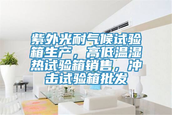 紫外光耐氣候試驗箱生產(chǎn)，高低溫濕熱試驗箱銷售，沖擊試驗箱批發(fā)