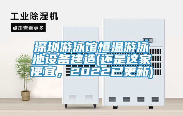 深圳游泳館恒溫游泳池設(shè)備建造(還是這家便宜，2022已更新)