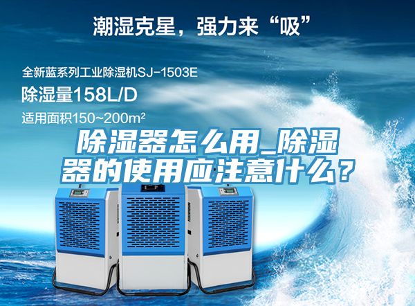 除濕器怎么用_除濕器的使用應(yīng)注意什么？