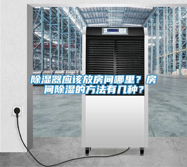 除濕器應(yīng)該放房間哪里？房間除濕的方法有幾種？