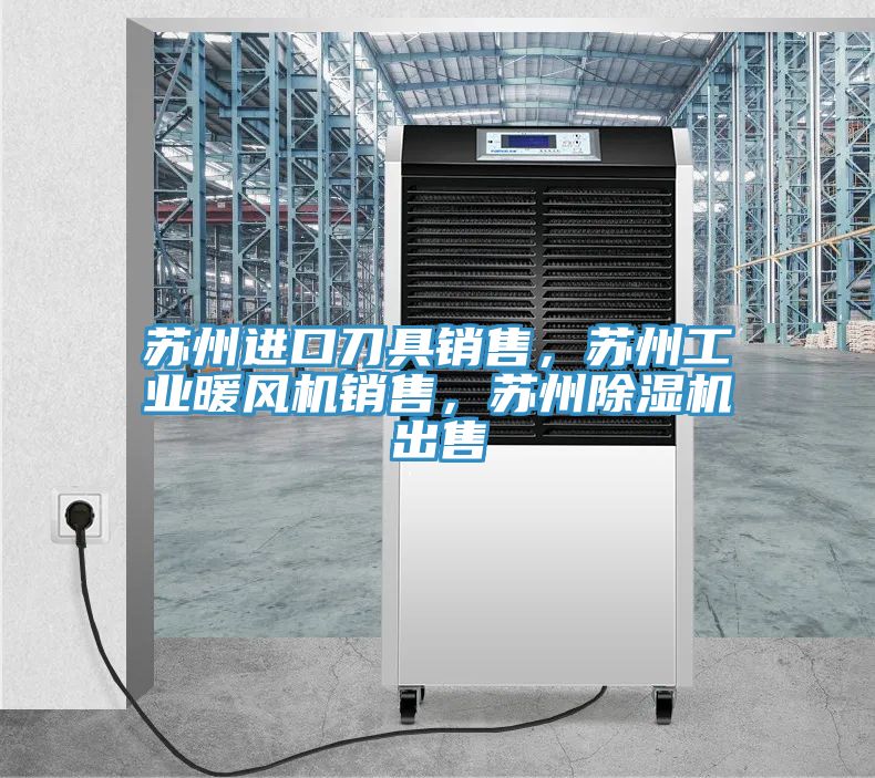 蘇州進(jìn)口刀具銷售，蘇州工業(yè)暖風(fēng)機(jī)銷售，蘇州除濕機(jī)出售