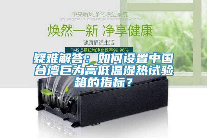 疑難解答：如何設(shè)置中國臺灣巨為高低溫濕熱試驗箱的指標(biāo)？