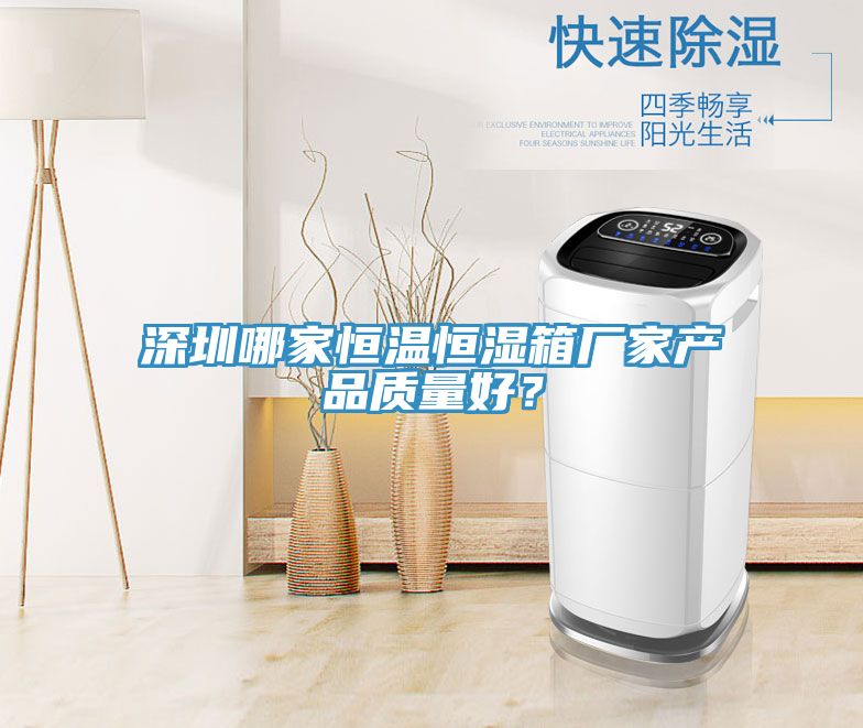 深圳哪家恒溫恒濕箱廠家產(chǎn)品質(zhì)量好？