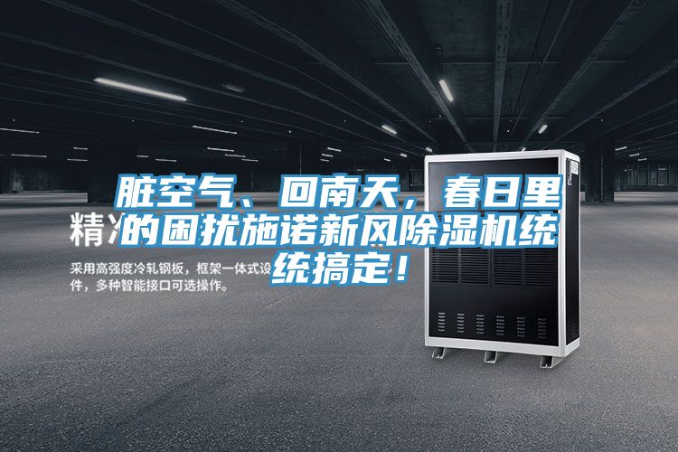 臟空氣、回南天，春日里的困擾施諾新風除濕機統(tǒng)統(tǒng)搞定！