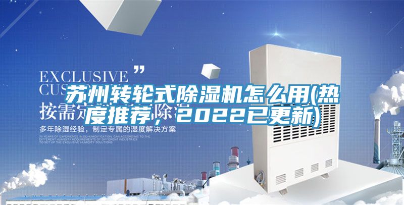 蘇州轉(zhuǎn)輪式除濕機(jī)怎么用(熱度推薦，2022已更新)