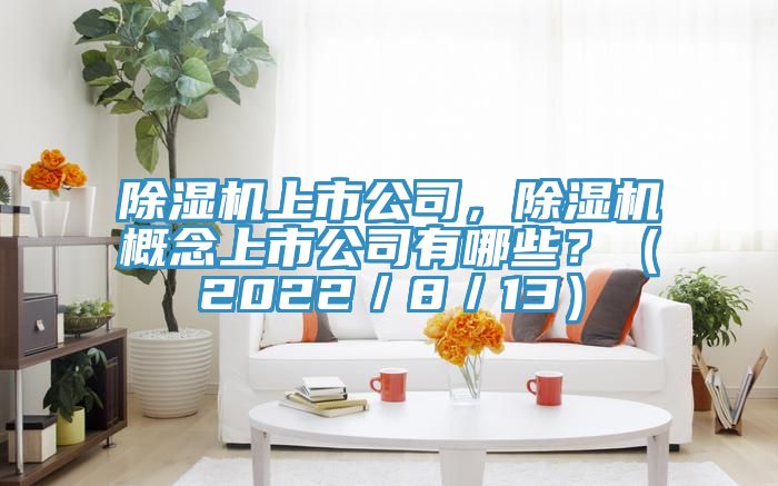 除濕機(jī)上市公司，除濕機(jī)概念上市公司有哪些？（2022／8／13）