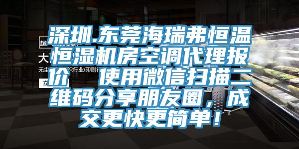深圳.東莞海瑞弗恒溫恒濕機房空調(diào)代理報價  使用微信掃描二維碼分享朋友圈，成交更快更簡單！