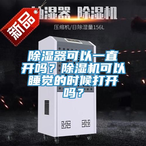 除濕器可以一直開嗎？除濕機可以睡覺的時候打開嗎？