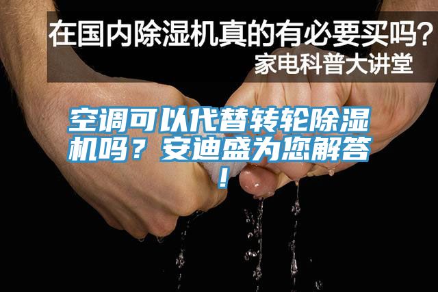 空調(diào)可以代替轉(zhuǎn)輪除濕機嗎？安迪盛為您解答！