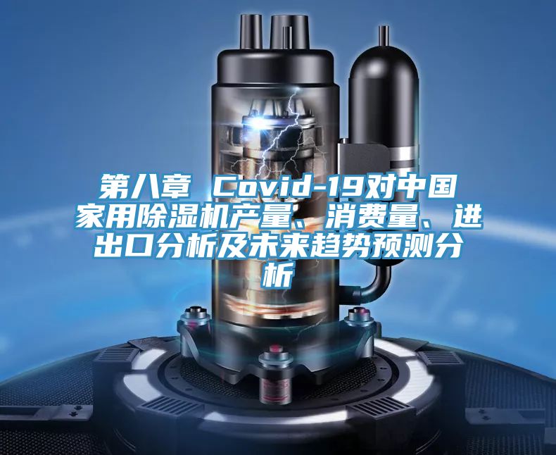 第八章 Covid-19對(duì)中國(guó)家用除濕機(jī)產(chǎn)量、消費(fèi)量、進(jìn)出口分析及未來(lái)趨勢(shì)預(yù)測(cè)分析