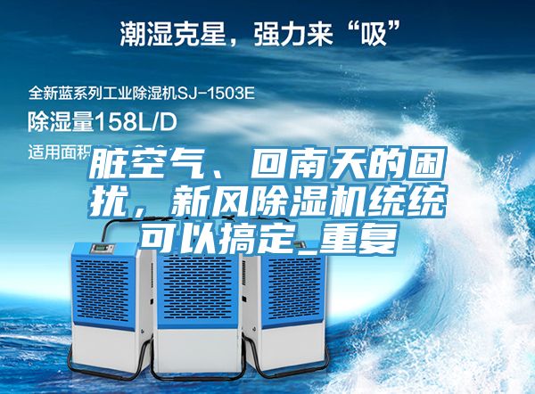 臟空氣、回南天的困擾，新風除濕機統(tǒng)統(tǒng)可以搞定_重復
