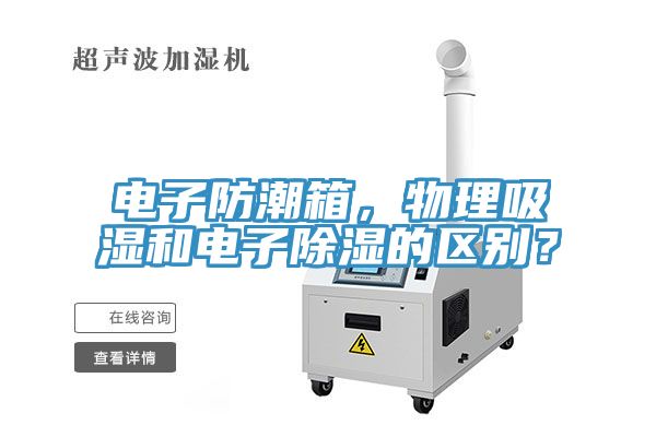 電子防潮箱，物理吸濕和電子除濕的區(qū)別？