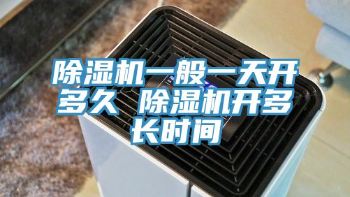 除濕機(jī)一般一天開多久 除濕機(jī)開多長時間