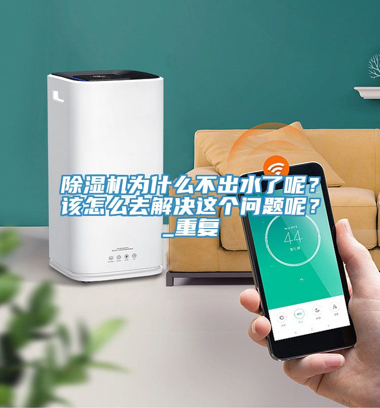 除濕機(jī)為什么不出水了呢？該怎么去解決這個(gè)問(wèn)題呢？_重復(fù)