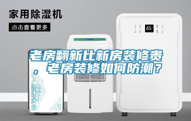 老房翻新比新房裝修貴，老房裝修如何防潮？