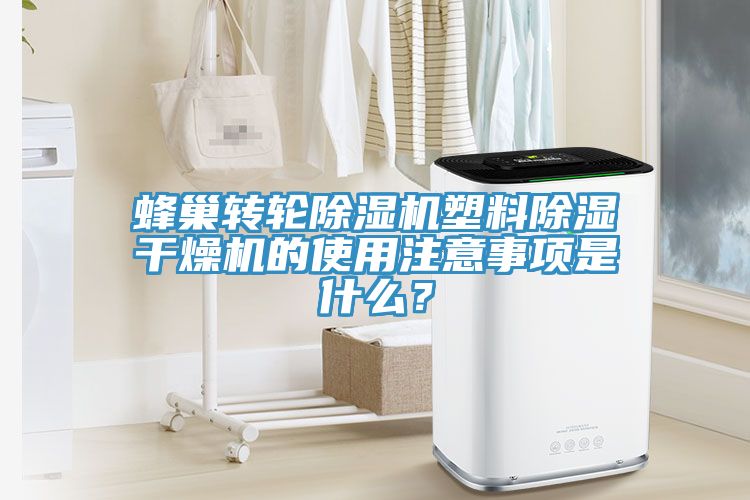 蜂巢轉(zhuǎn)輪除濕機(jī)塑料除濕干燥機(jī)的使用注意事項(xiàng)是什么？