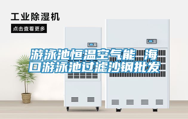 游泳池恒溫空氣能 ?？谟斡境剡^(guò)濾沙鋼批發(fā)