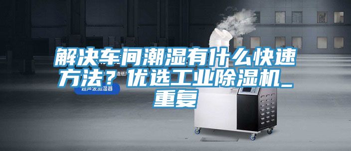 解決車間潮濕有什么快速方法？優(yōu)選工業(yè)除濕機(jī)_重復(fù)
