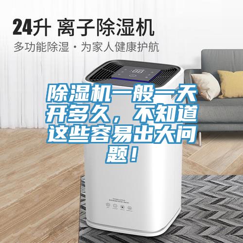除濕機(jī)一般一天開多久，不知道這些容易出大問題！