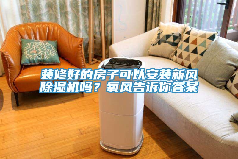裝修好的房子可以安裝新風(fēng)除濕機嗎？氧風(fēng)告訴你答案