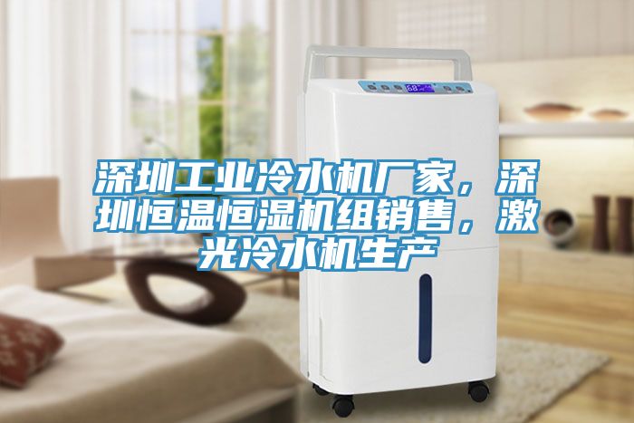 深圳工業(yè)冷水機(jī)廠家，深圳恒溫恒濕機(jī)組銷售，激光冷水機(jī)生產(chǎn)