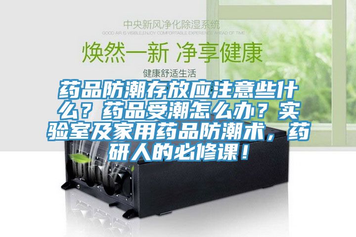 藥品防潮存放應(yīng)注意些什么？藥品受潮怎么辦？實驗室及家用藥品防潮術(shù)，藥研人的必修課！
