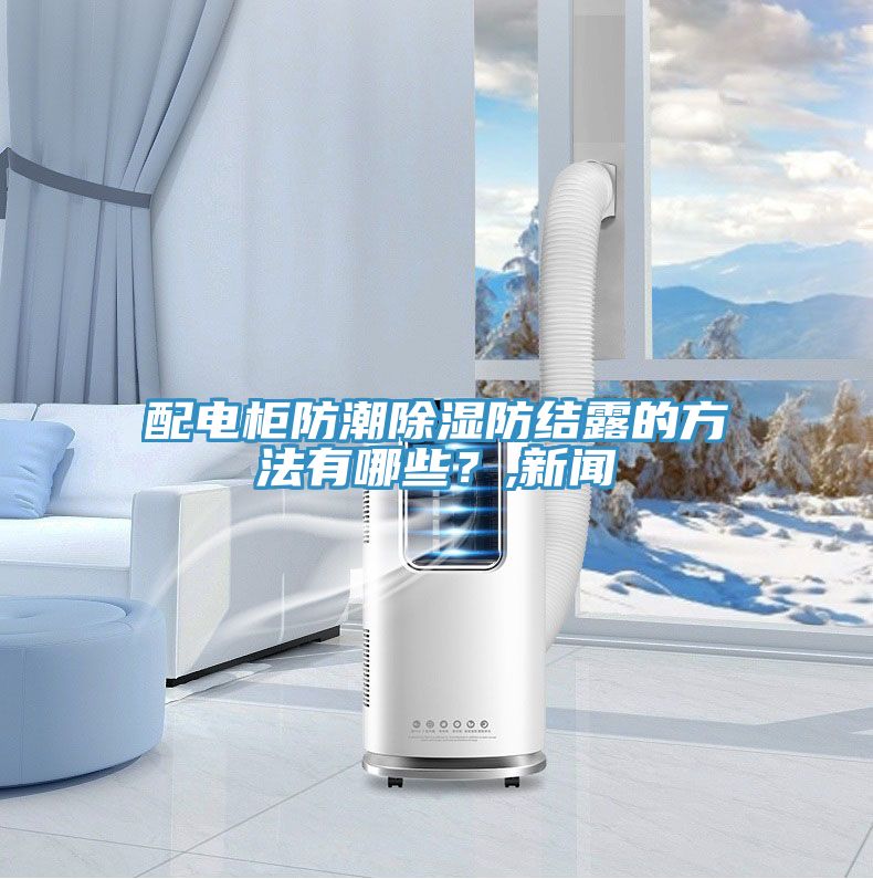 配電柜防潮除濕防結(jié)露的方法有哪些？,新聞
