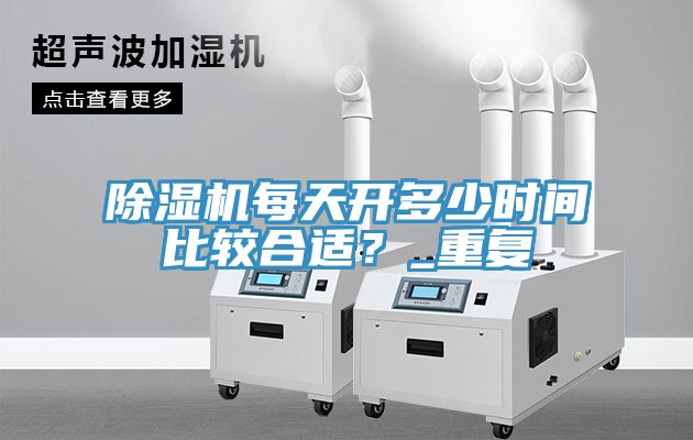 除濕機(jī)每天開多少時(shí)間比較合適？_重復(fù)