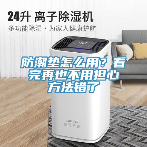防潮墊怎么用？看完再也不用擔(dān)心方法錯了
