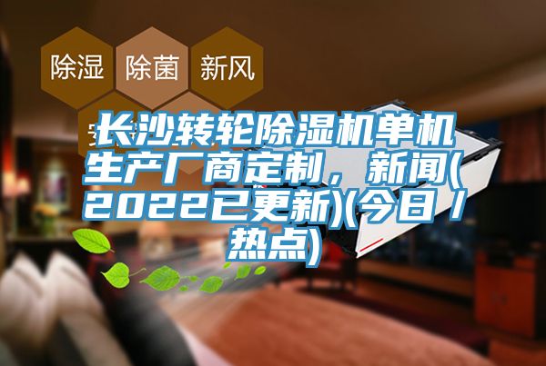 長沙轉(zhuǎn)輪除濕機單機生產(chǎn)廠商定制，新聞(2022已更新)(今日／熱點)