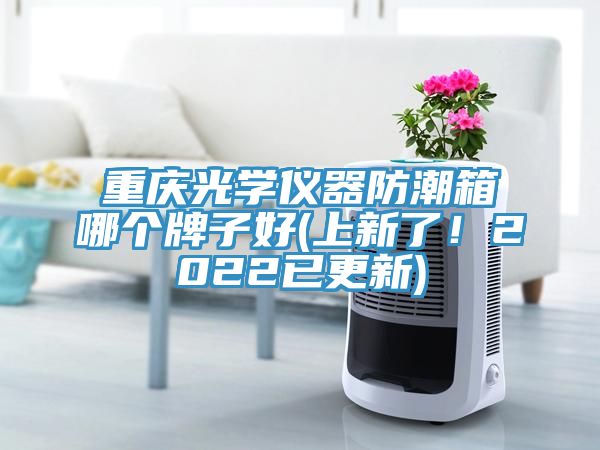 重慶光學(xué)儀器防潮箱哪個(gè)牌子好(上新了！2022已更新)