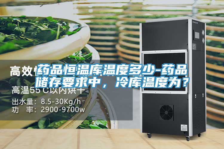 藥品恒溫庫(kù)溫度多少-藥品儲(chǔ)存要求中，冷庫(kù)溫度為？
