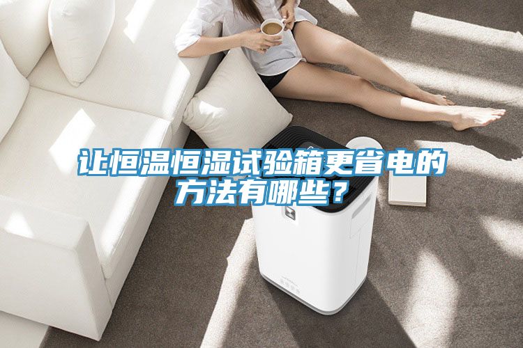 讓恒溫恒濕試驗箱更省電的方法有哪些？
