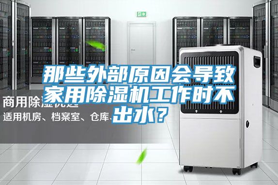 那些外部原因會(huì)導(dǎo)致家用除濕機(jī)工作時(shí)不出水？